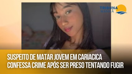 Suspeito de matar jovem em Cariacica confessa crime após ser preso tentando fugir