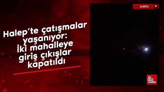 Halep'te çatışmalar yaşanıyor: İki mahalleye giriş çıkışlar kapatıldı
