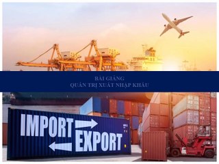 Bài giảng - Quản trị xuất nhập khẩu