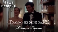 Только сцены Филиз и Барыша из эпизода 52 💝