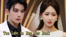Too Late To Beg Her Back (2025) - FULL [Eng Sub]