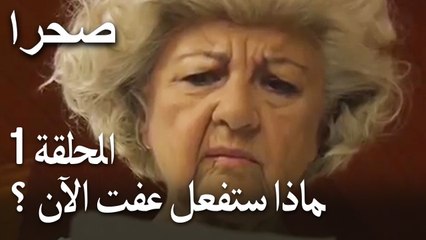 صحرا الحلقة 1 - ماذا ستفعل عفت الآن ؟