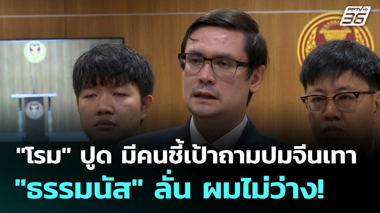 "โรม" ปูด มีคนชี้เป้าถามปมจีนเทา "ธรรมนัส" ลั่น...
