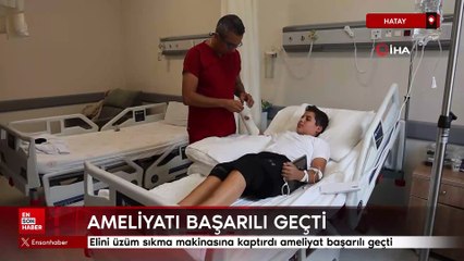 Hatay'da elini üzüm sıkma makinasına kaptıran gencin ameliyatı başarılı geçti