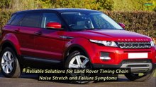 Reliable Solutions for Land Rover Timing Chain Noise, Stretch, and Failure Symptoms