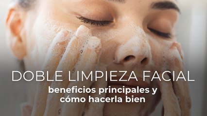 Doble limpieza facial: beneficios principales y cómo hacerla bien