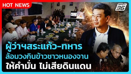 Highlight | "ผู้ว่าฯสระแก้ว-ทหาร" ล้อมวงกินข้าวชาวหนองจาน ให้คำมั่นไม่เสียดินแดน! | PPTV News