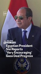 Egyptian President Sisi Reports ‘Very Encouraging’ Gaza Deal Progress