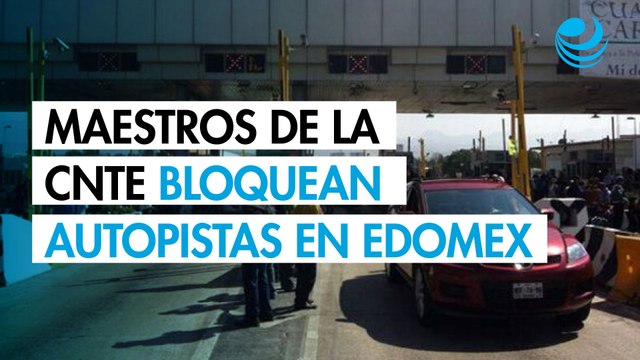 Maestros de la CNTE bloquean autopistas y casetas en Edomex; exigen diálogo con Delfina Gómez