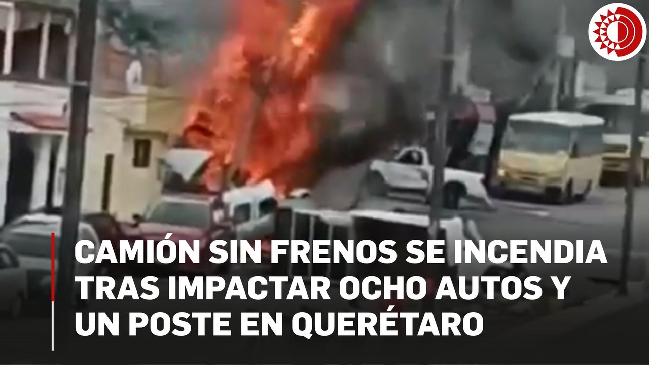 Camión sin frenos se incendia tras impactar ocho autos y un poste en Querétaro