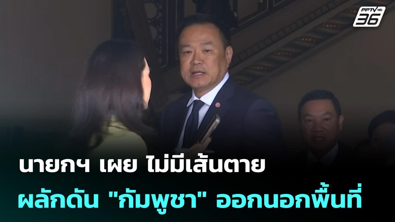 นายกฯ เผย ไม่มีเส้นตายผลักดัน "กัมพูชา" ออกนอกพ...