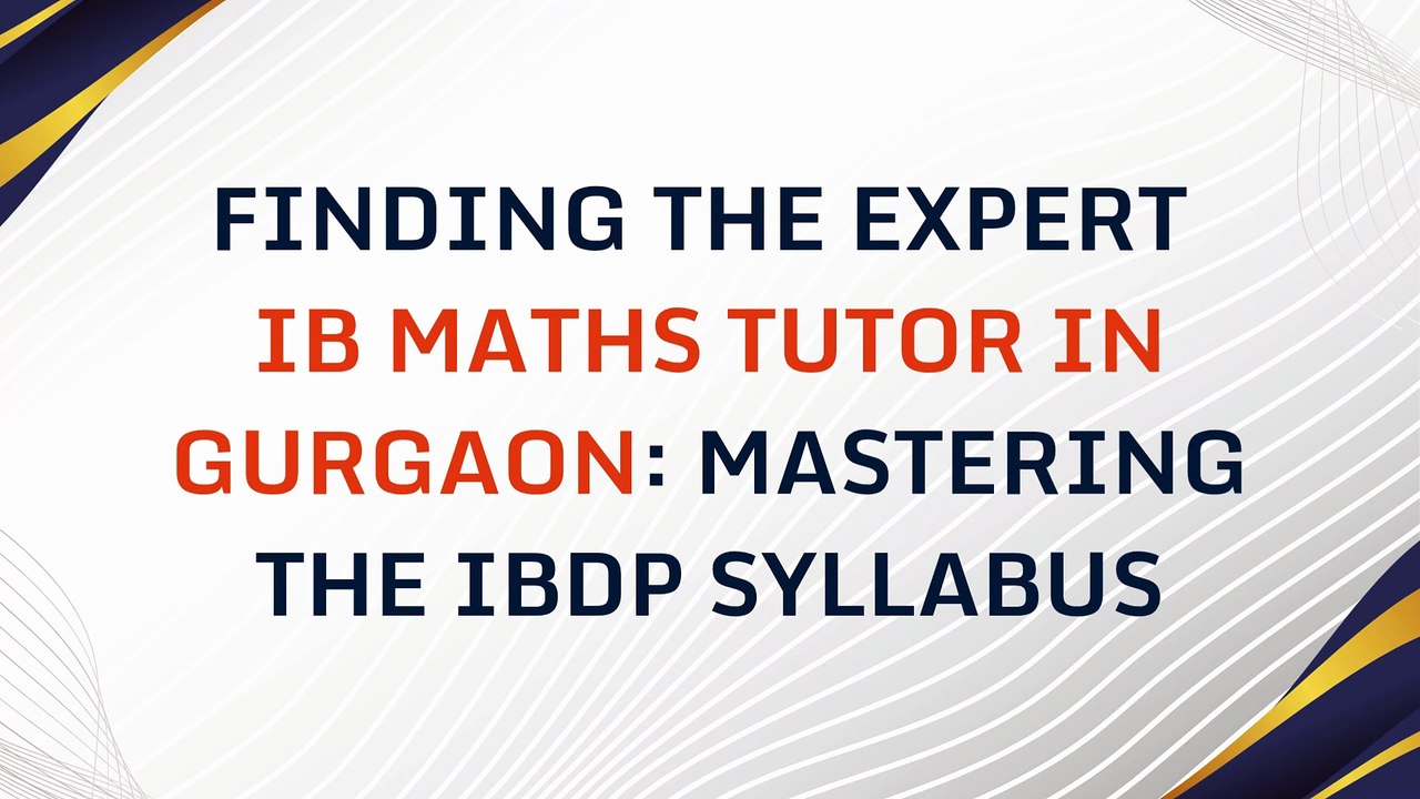Finding the Expert  IB Maths Tutor in Gurgaon Mastering the IBDP Syllabus