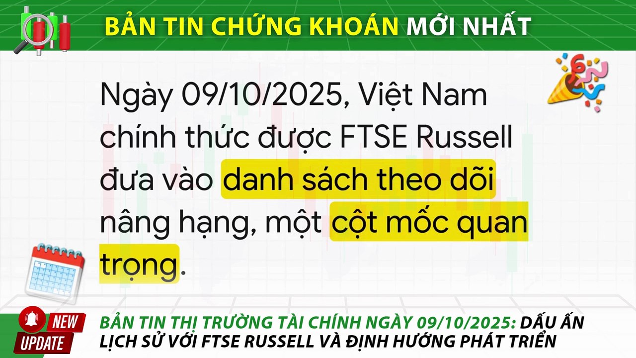 Bản Tin Thị Trường Chứng Khoán Việt Nam Ngày 09/10/2025: Dấu Ấn Lịch Sử Với FTSE Russell Và Định Hướng Phát Triển