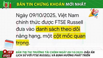 Bản Tin Thị Trường Chứng Khoán Việt Nam Ngày 09/10/2025: Dấu Ấn Lịch Sử Với FTSE Russell Và Định Hướng Phát Triển