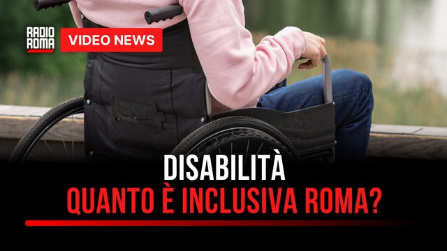 Disabilità, quando è inclusiva ed accessibile Roma?