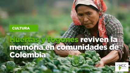 Huertas y fogones reviven la memoria en comunidades de Colombia