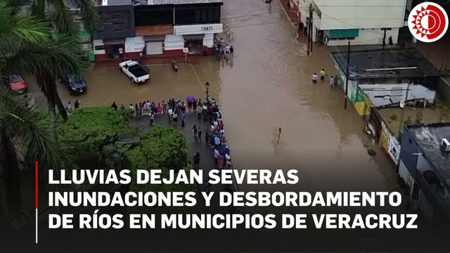 Lluvias dejan severas inundaciones y desbordamiento de ríos en municipios de Veracruz