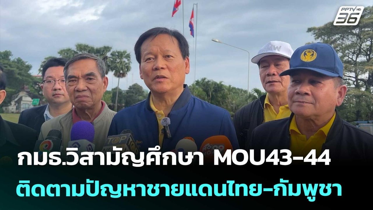 กมธ.วิสามัญศึกษา MOU43-44 ติดตามปัญหาชายแดนไทย...