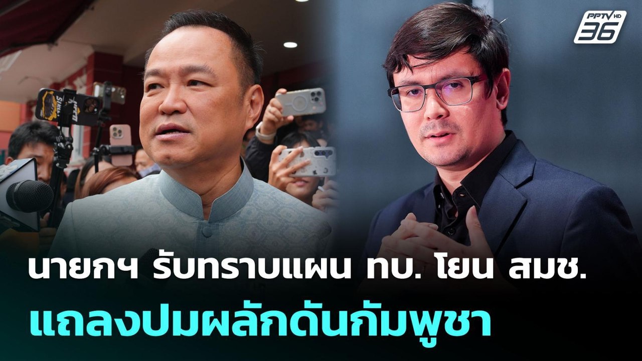 นายกฯ รับทราบแผน ทบ. โยน สมช. แถลงปมผลักดันกัมพ...