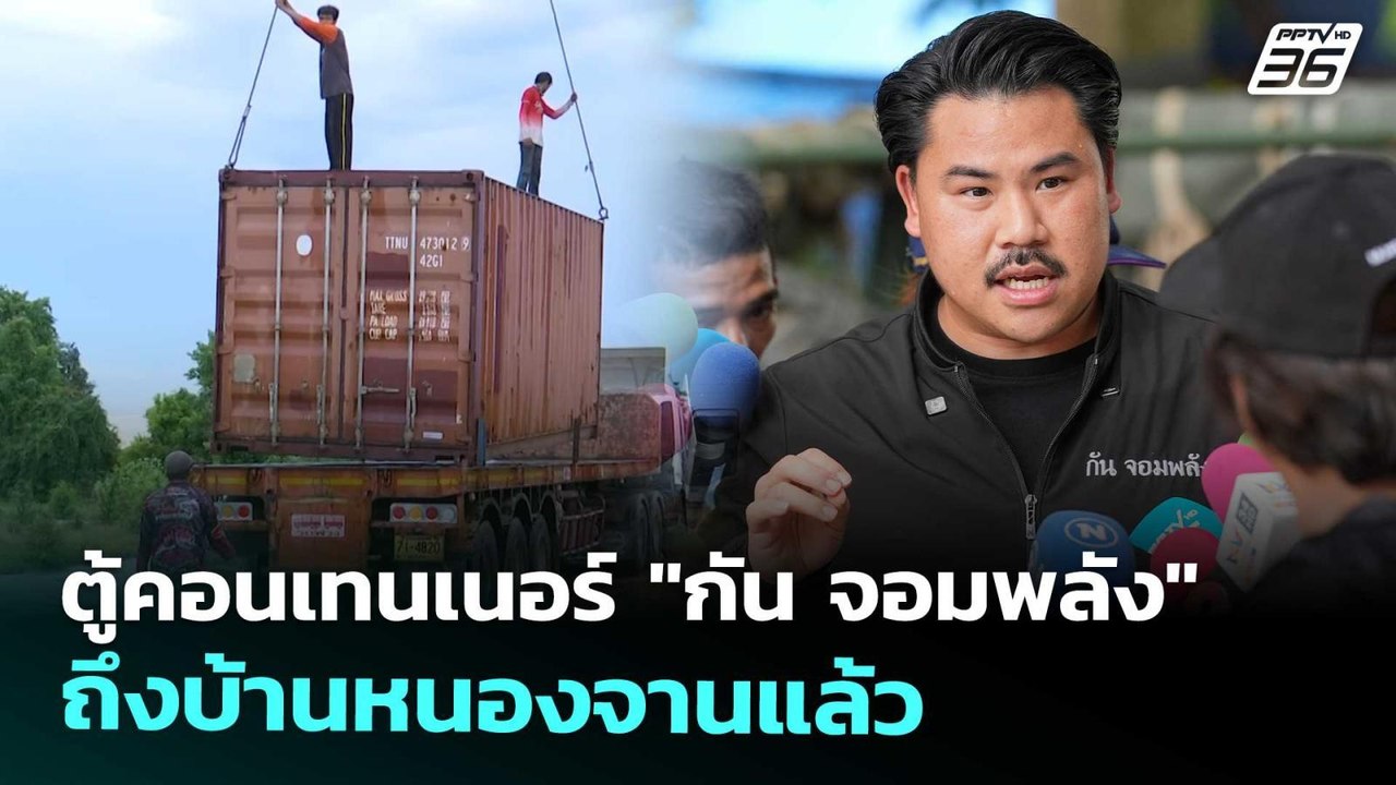 ตู้คอนเทนเนอร์ "กัน จอมพลัง" ถึงบ้านหนองจานแล้ว...