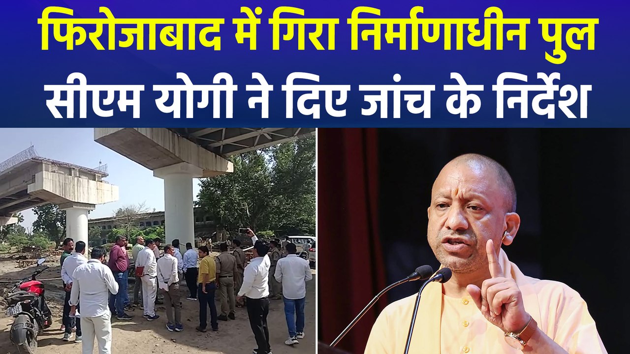 फिरोजाबाद में गिरा निर्माणाधीन पुल, सीएम योगी ने दिए जांच के निर्देश