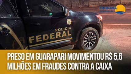 Preso em Guarapari movimentou R$ 5,6 milhões em fraudes contra a Caixa