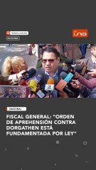 FISCAL GENERAL: “ORDEN DE APREHENSIÓN CONTRA DORGATHEN ESTÁ FUNDAMENTADA POR LEY”