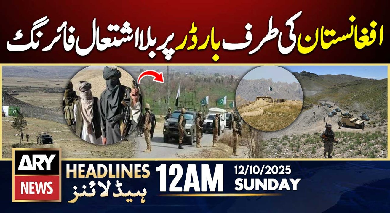 Unprovoked Firing by Afghan Forces at Pak-Afghan Border | ARY News 12 AM Headlines | 12th Oct 2025