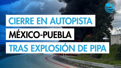 Explosión de pipa provoca cierre total en la autopista México - Puebla