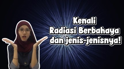 Kenali Radiasi Berbahaya dan Dampaknya!