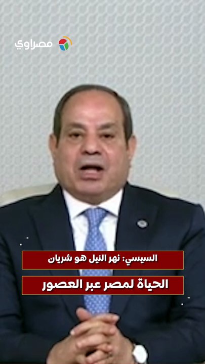 السيسي نهر النيل هو شريان الحياة لمصر عبر العصور