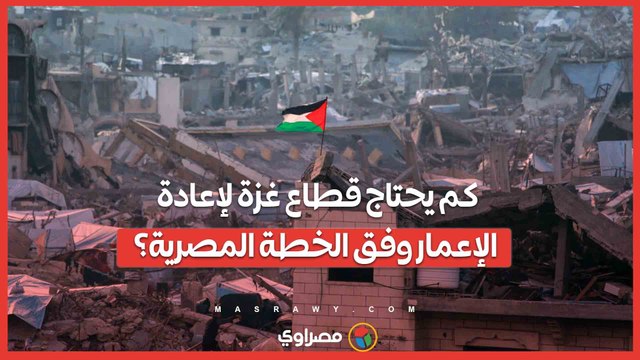 بعد الهدنة: كم يحتاج قطاع غزة لإعادة الإعمار وفق الخطة المصرية؟