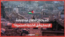 بعد الهدنة: كم يحتاج قطاع غزة لإعادة الإعمار وفق الخطة المصرية؟