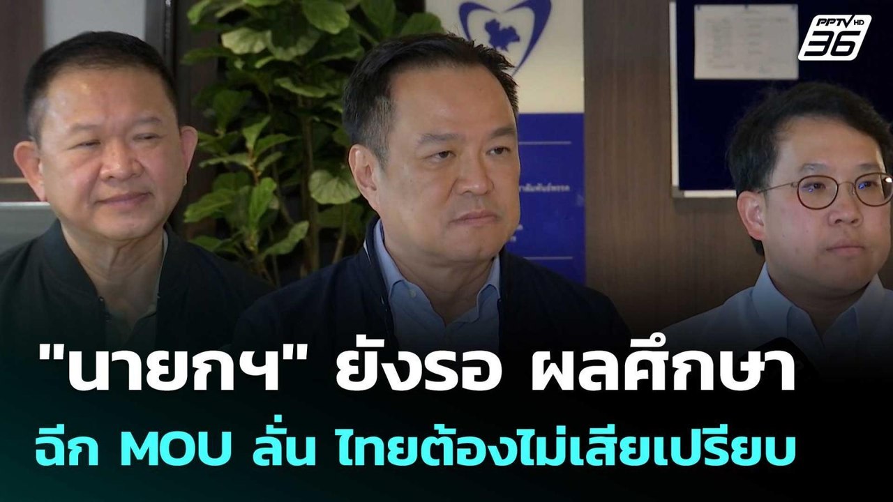 "นายกฯ" ยังรอ ผลศึกษาฉีก MOU ลั่น ไทยต้องไม่เสี...