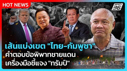 เส้นแบ่งเขต "ไทย-กัมพูชา" คำตอบพิพาทชายแดน เครื่องมือชี้แจง "ทรัมป์"| PPTV News