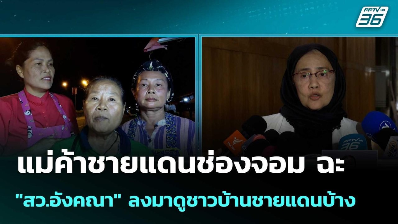 แม่ค้าชายแดนช่องจอม ฉะ "สว.อังคณา" ลงมาดูชาวบ้า...