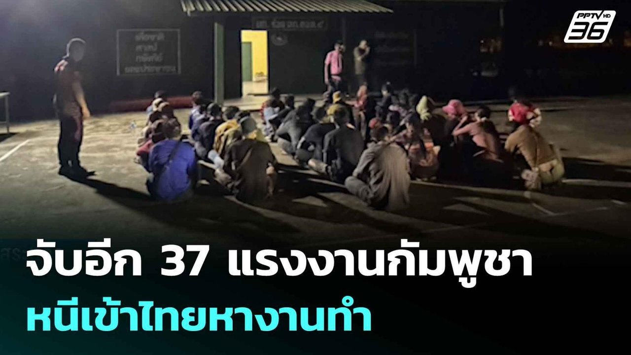 จับอีก 37 แรงงานกัมพูชา หนีเข้าไทยหางานทำ | เข้...
