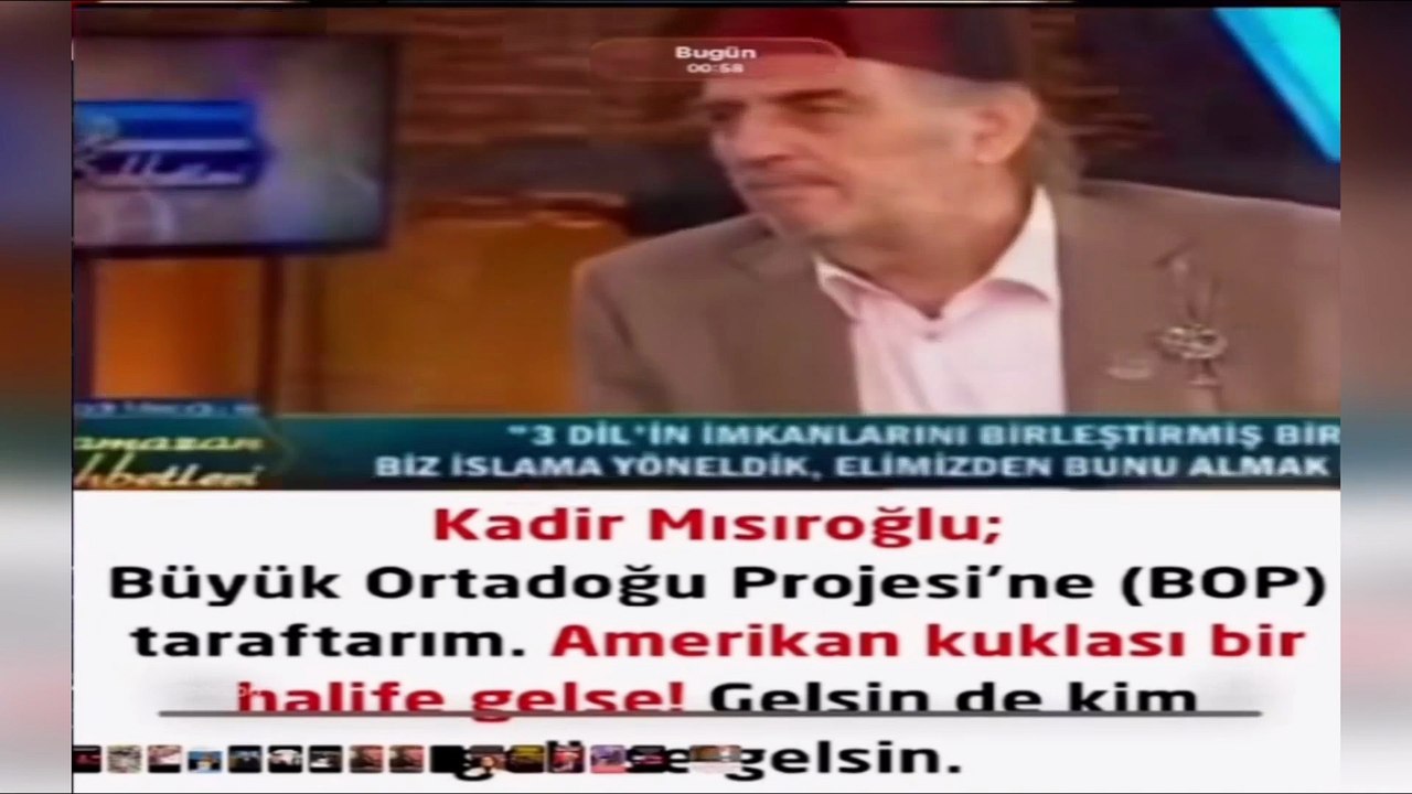 Kadir Mısıroğlu; Büyük Ortadoğu Projesine (BOP) taraftarım. Amerikan kuklası bir halife gelse! Gelsin de kim gelirse gelsin.