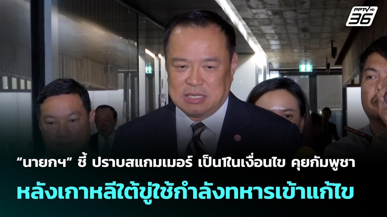 “นายกฯ” ชี้ ปราบสแกมเมอร์ เป็น1ในเงื่อนไข คุยกั...