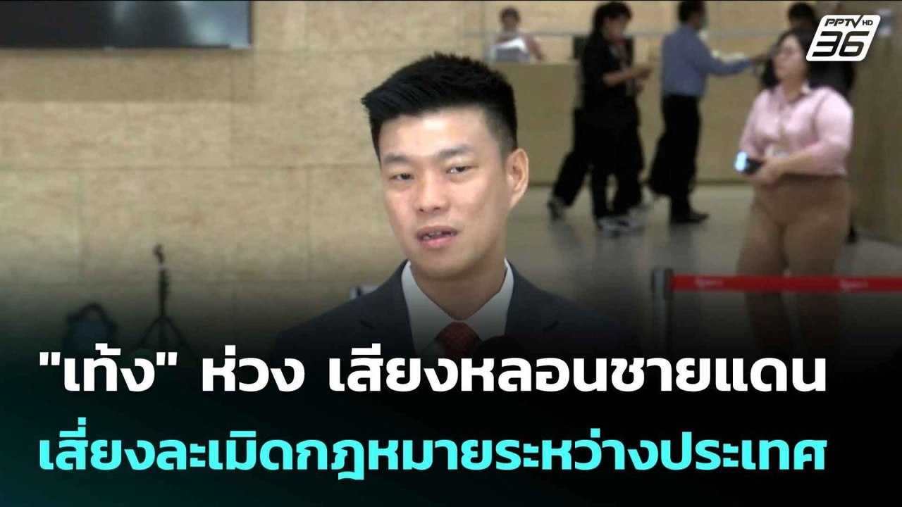 "เท้ง" ห่วง เสียงหลอนชายแดน เสี่ยงละเมิดกฎหมายร...