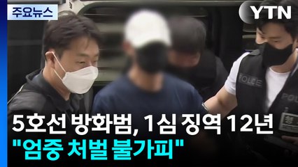 5호선 방화범, 1심 징역 12년..."엄중 처벌 불가피" / YTN