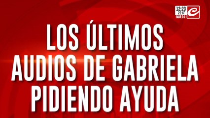 Los últimos audios de Gabriela pidiendo ayuda