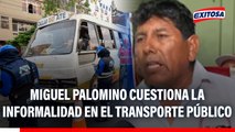 Miguel Palomino cuestiona la informalidad en el transporte público: 