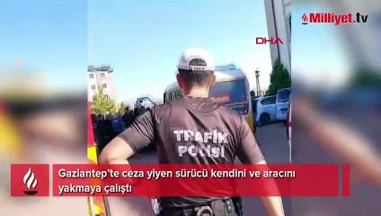 Gaziantep’te ceza yiyen sürücü kendini ve aracını yakmaya çalıştı