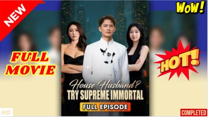 ⭐🍉💚 House Husband Try Supreme Immortal (2025) - FULL & DETAILED VERSION