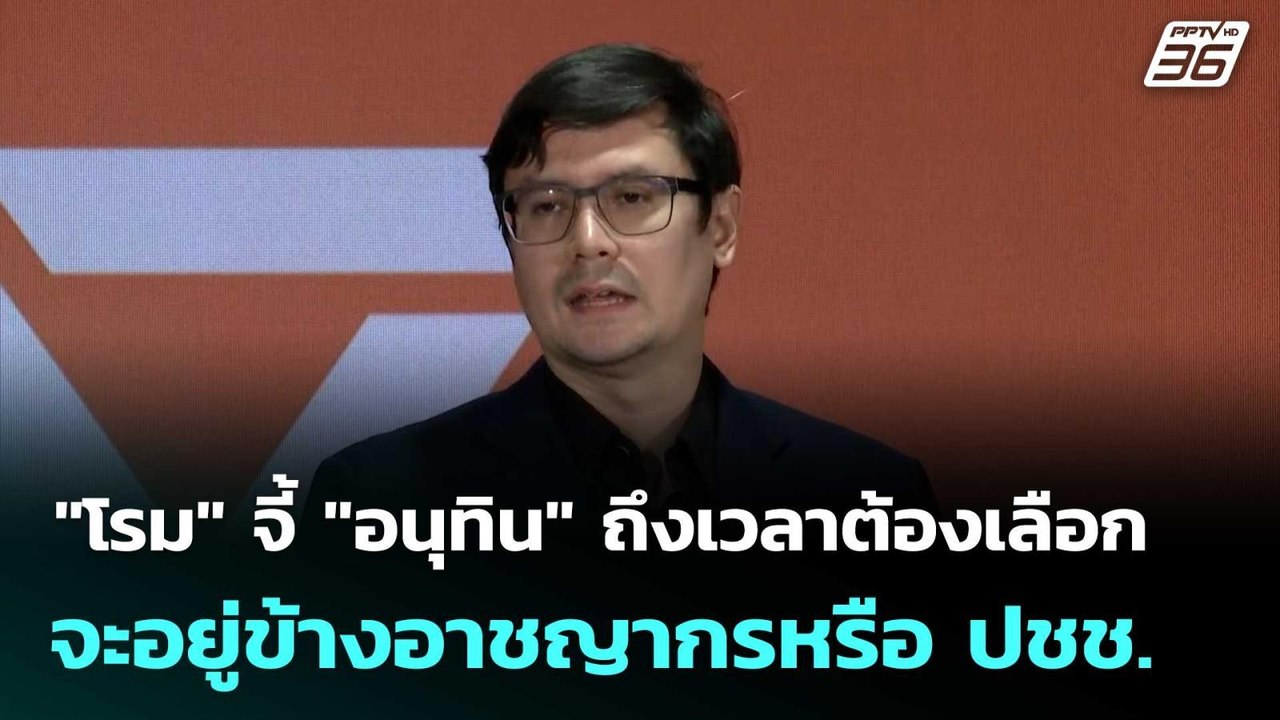 "โรม" จี้ "อนุทิน" ถึงเวลาต้องเลือก จะอยู่ข้างอ...