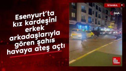 Esenyurt’ta kız kardeşini erkek arkadaşlarıyla gören şahıs havaya ateş açtı