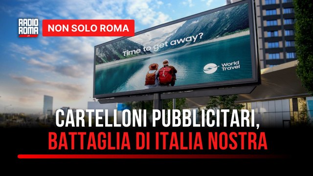 Maxi cartelloni pubblicitari a Roma, la battaglia di Italia Nostra Pericolosi e impattanti, vanno rimossi
