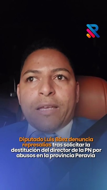 Diputado Luis Báez denuncia represalias tras solicitar la destitución del director de la PN por abusos en la provincia Peravia