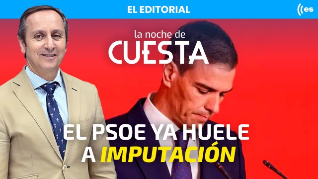El editorial de Carlos Cuesta: El PSOE, cada vez con más cara de imputado